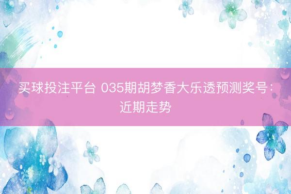 买球投注平台 035期胡梦香大乐透预测奖号：近期走势