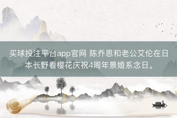 买球投注平台app官网 陈乔恩和老公艾伦在日本长野看樱花庆祝4周年景婚系念日。