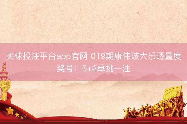买球投注平台app官网 019期康伟波大乐透量度奖号：5+2单挑一注
