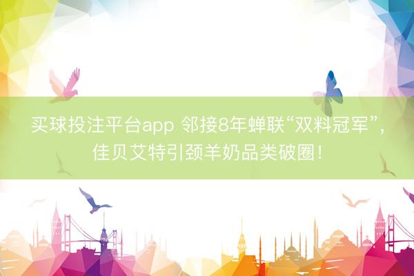 买球投注平台app 邻接8年蝉联“双料冠军”，佳贝艾特引颈羊奶品类破圈！
