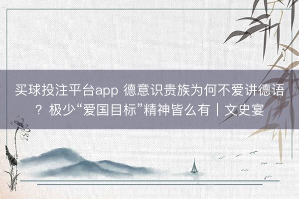 买球投注平台app 德意识贵族为何不爱讲德语？极少“爱国目标”精神皆么有｜文史宴