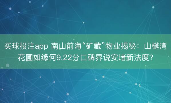 买球投注app 南山前海“矿藏”物业揭秘：山樾湾花圃如缘何9.22分口碑界说安堵新法度？