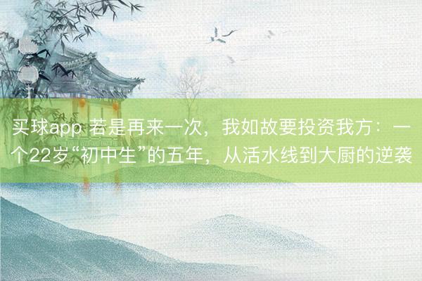 买球app 若是再来一次，我如故要投资我方：一个22岁“初中生”的五年，从活水线到大厨的逆袭