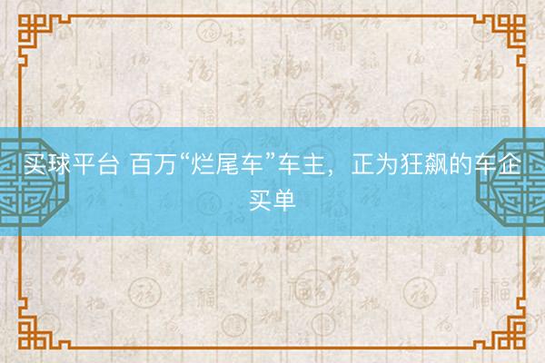 买球平台 百万“烂尾车”车主，正为狂飙的车企买单