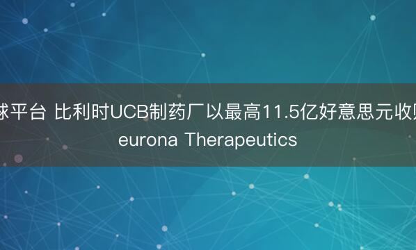 买球平台 比利时UCB制药厂以最高11.5亿好意思元收购Neurona Therapeutics